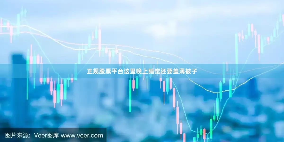 正规股票平台这里晚上睡觉还要盖薄被子