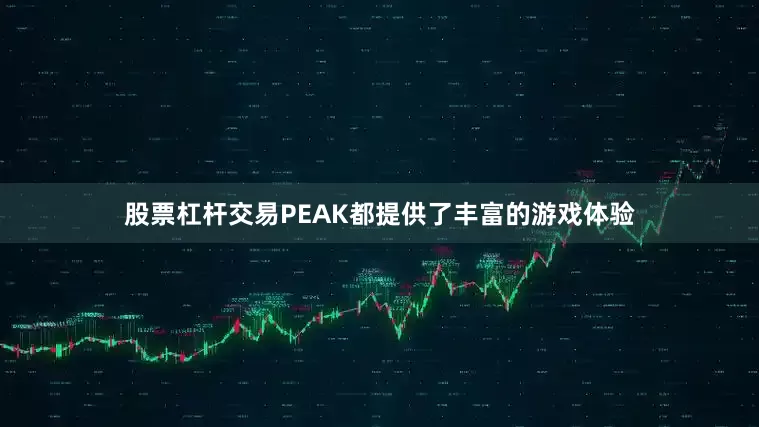 股票杠杆交易PEAK都提供了丰富的游戏体验