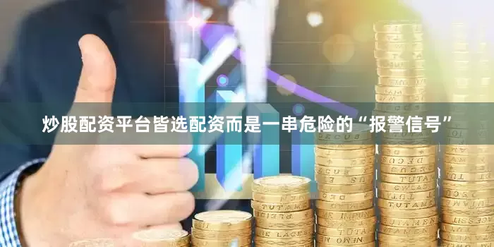 炒股配资平台皆选配资而是一串危险的“报警信号”