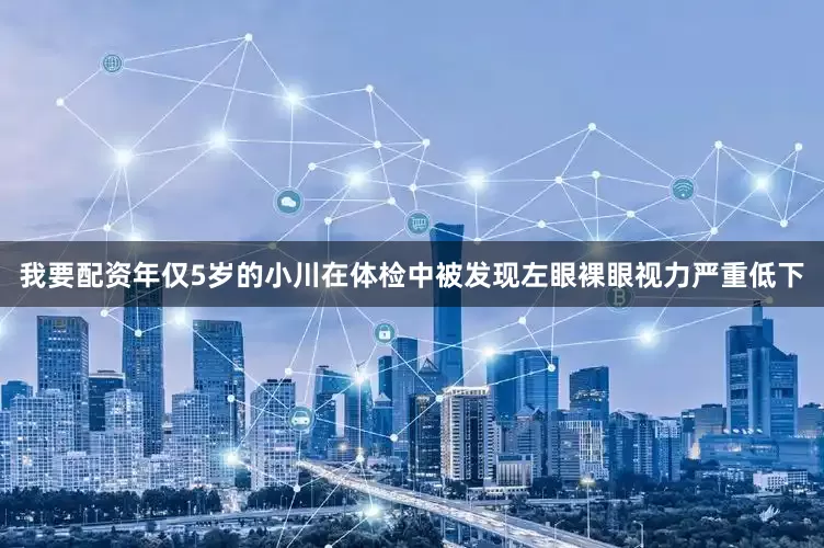 我要配资年仅5岁的小川在体检中被发现左眼裸眼视力严重低下