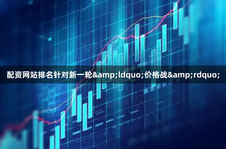 配资网站排名针对新一轮&ldquo;价格战&rdquo;