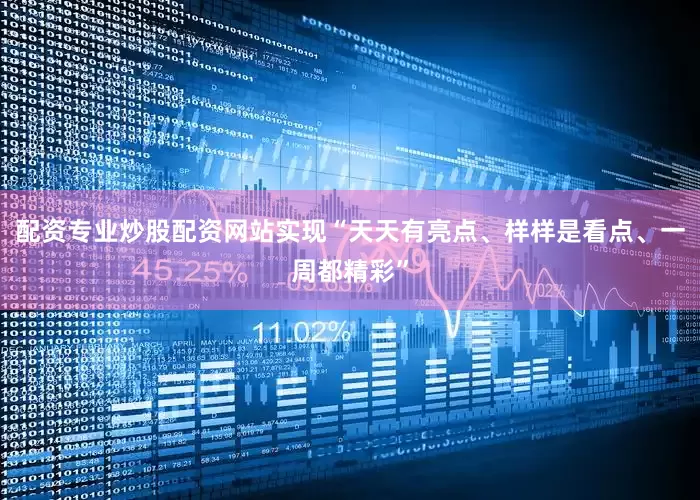 配资专业炒股配资网站实现“天天有亮点、样样是看点、一周都精彩”