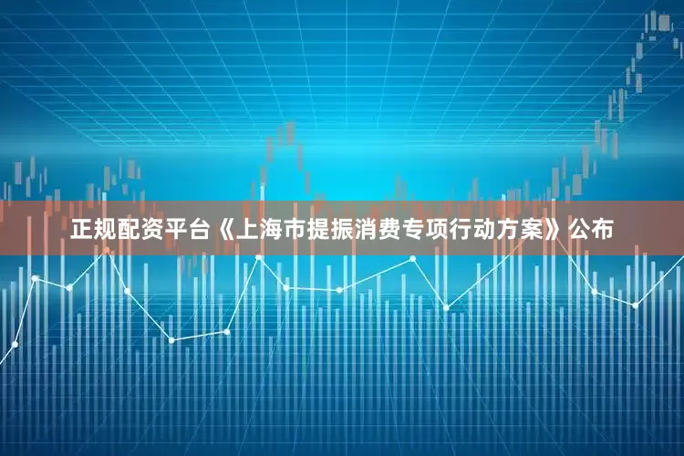 正规配资平台《上海市提振消费专项行动方案》公布