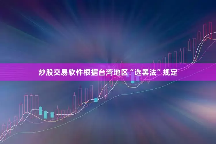 炒股交易软件根据台湾地区“选罢法”规定
