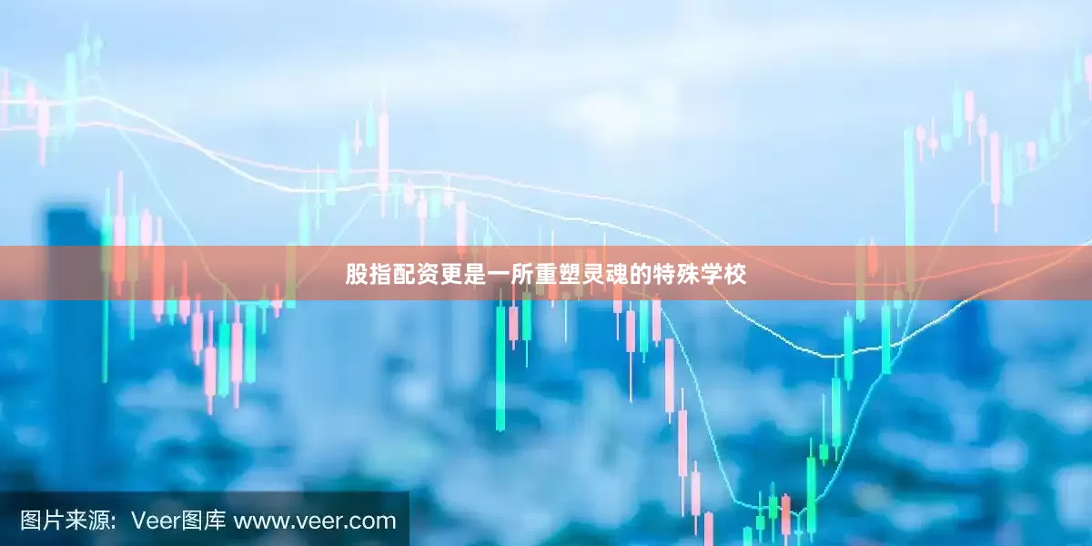 股指配资更是一所重塑灵魂的特殊学校
