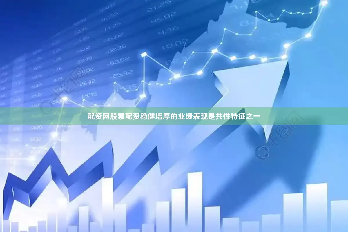 配资网股票配资稳健增厚的业绩表现是共性特征之一