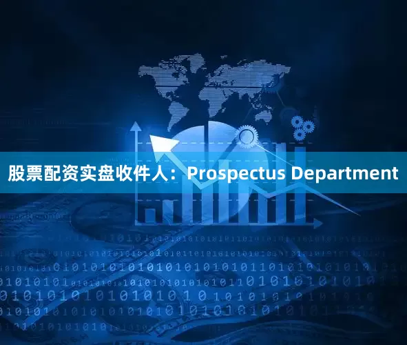 股票配资实盘收件人：Prospectus Department