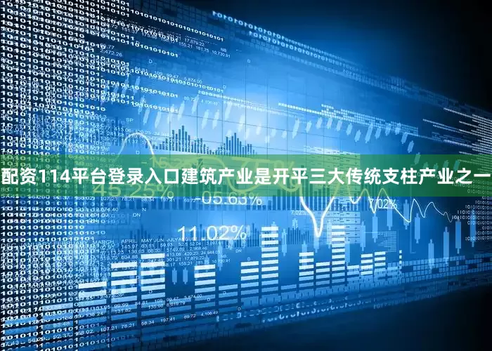 配资114平台登录入口建筑产业是开平三大传统支柱产业之一