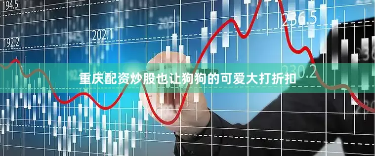 重庆配资炒股也让狗狗的可爱大打折扣