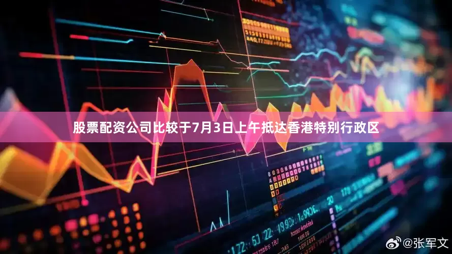 股票配资公司比较于7月3日上午抵达香港特别行政区