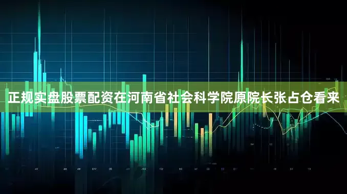 正规实盘股票配资　　在河南省社会科学院原院长张占仓看来