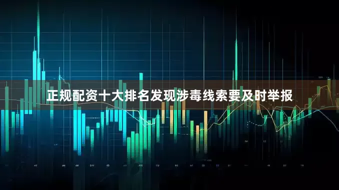 正规配资十大排名发现涉毒线索要及时举报