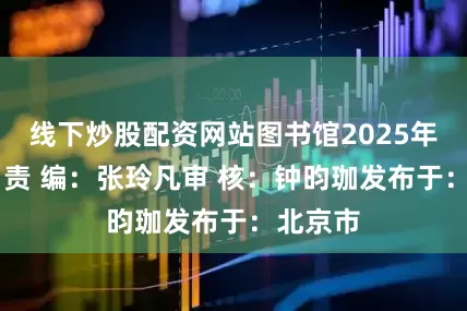 线下炒股配资网站图书馆2025年7月7日责 编：张玲凡审 核：钟昀珈发布于：北京市