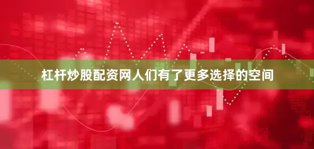 杠杆炒股配资网人们有了更多选择的空间