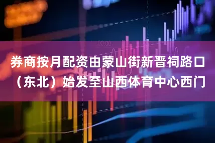 券商按月配资由蒙山街新晋祠路口（东北）始发至山西体育中心西门