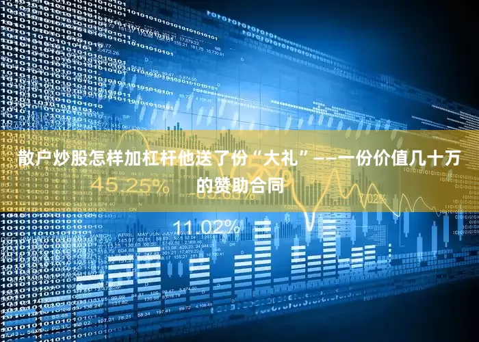 散户炒股怎样加杠杆他送了份“大礼”——一份价值几十万的赞助合同