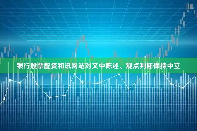 银行股票配资和讯网站对文中陈述、观点判断保持中立