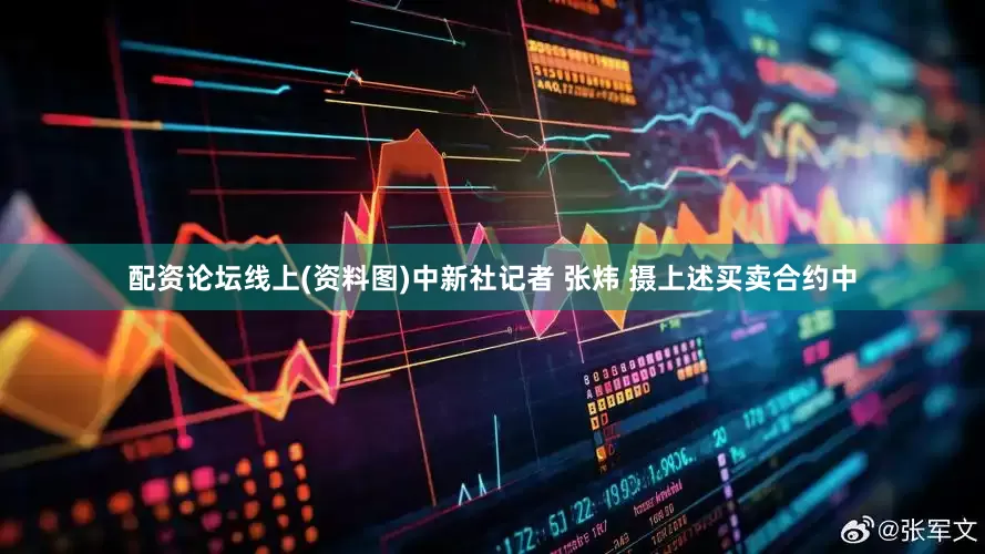 配资论坛线上(资料图)中新社记者 张炜 摄　　上述买卖合约中