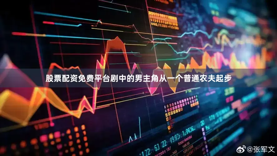 股票配资免费平台剧中的男主角从一个普通农夫起步