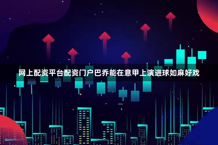 网上配资平台配资门户巴乔能在意甲上演进球如麻好戏