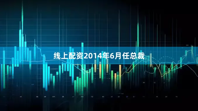 线上配资2014年6月任总裁