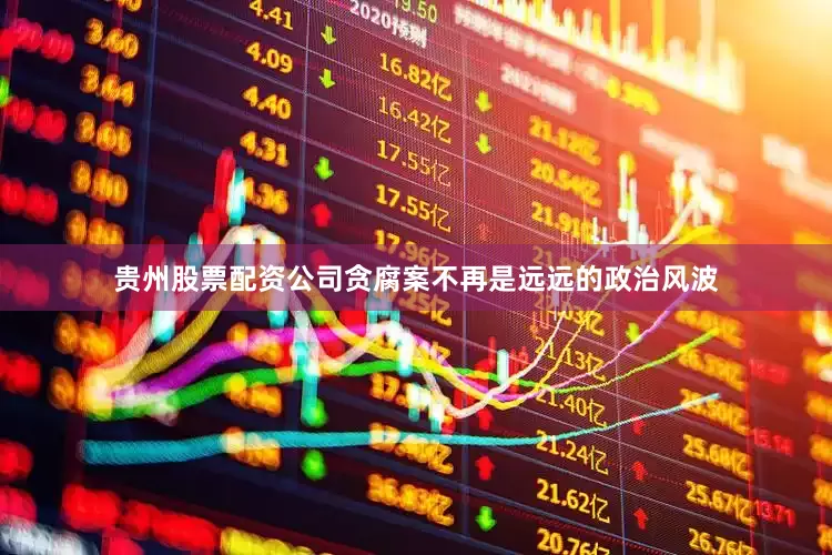 贵州股票配资公司贪腐案不再是远远的政治风波