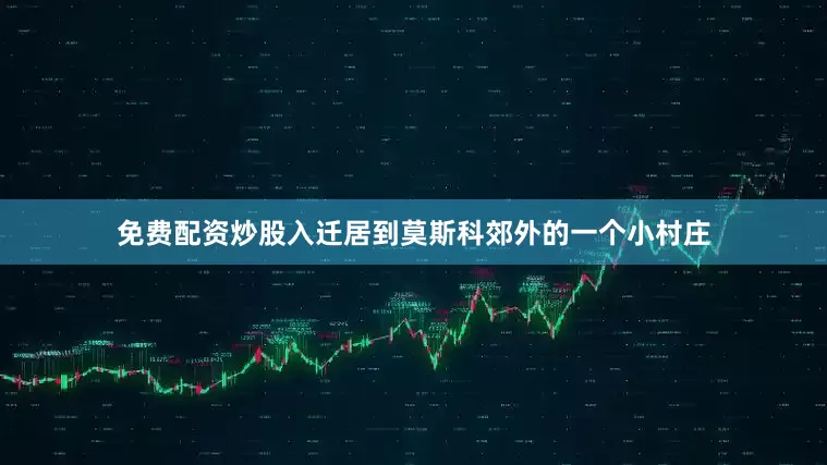 免费配资炒股入迁居到莫斯科郊外的一个小村庄