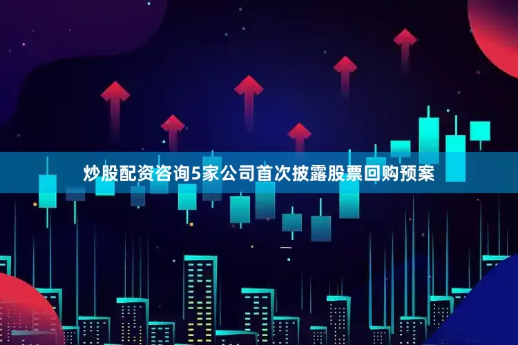 炒股配资咨询5家公司首次披露股票回购预案