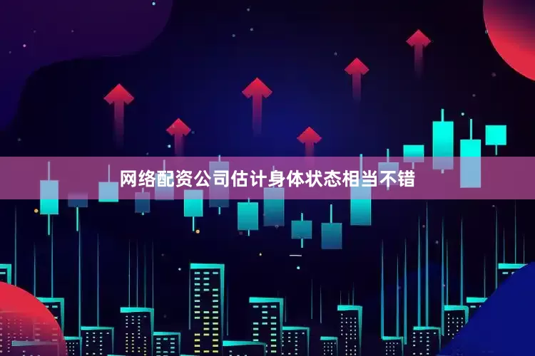 网络配资公司估计身体状态相当不错
