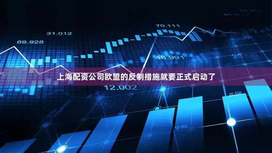 上海配资公司欧盟的反制措施就要正式启动了