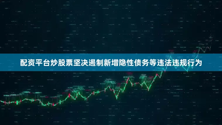 配资平台炒股票坚决遏制新增隐性债务等违法违规行为