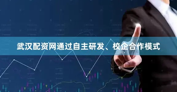 武汉配资网通过自主研发、校企合作模式