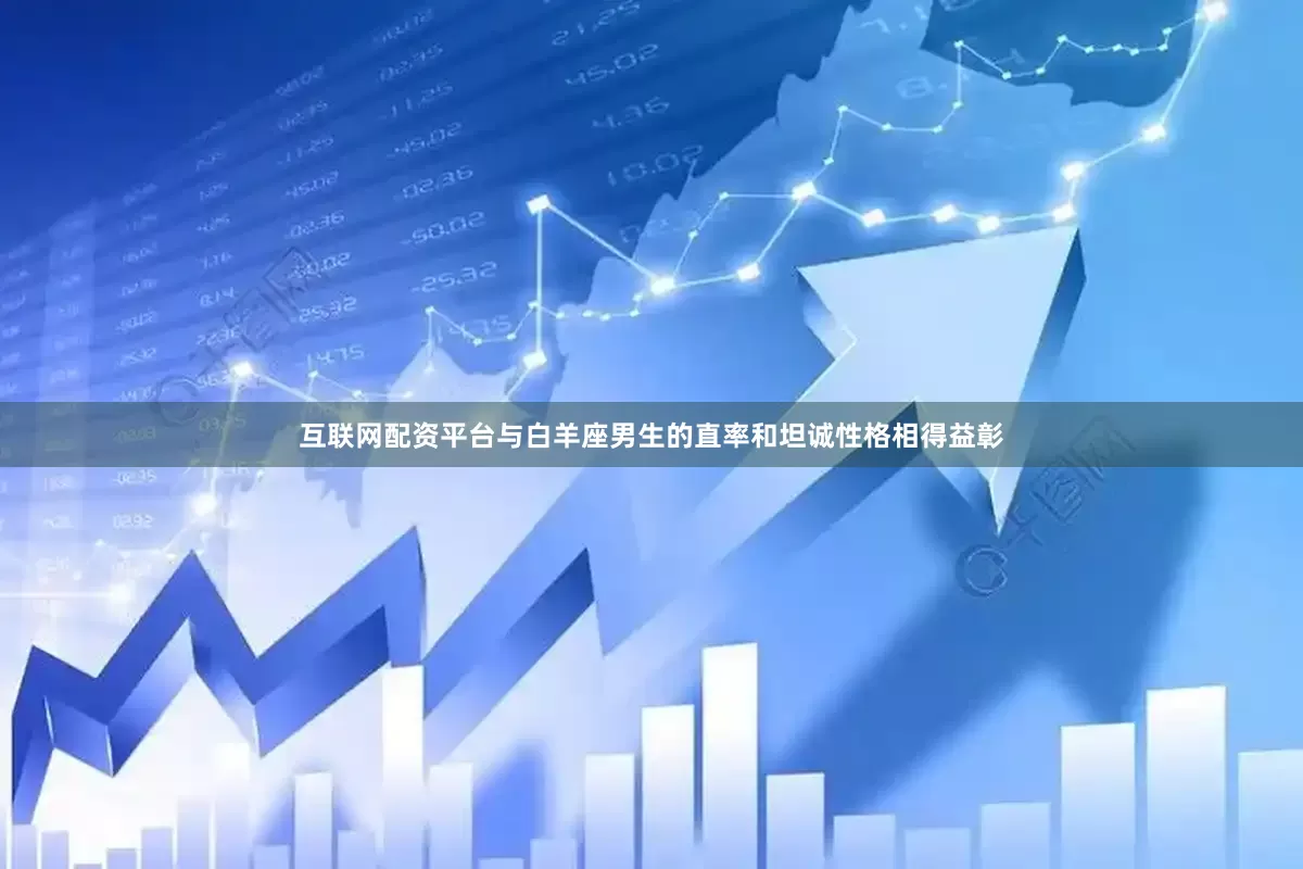互联网配资平台与白羊座男生的直率和坦诚性格相得益彰
