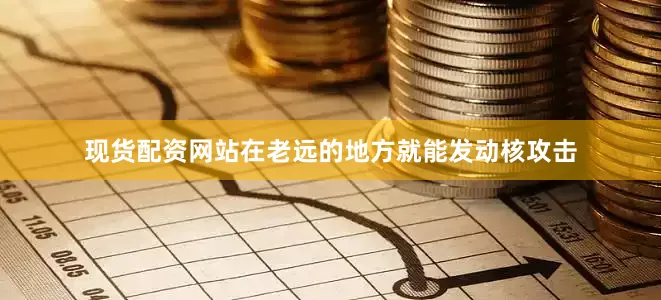 现货配资网站在老远的地方就能发动核攻击