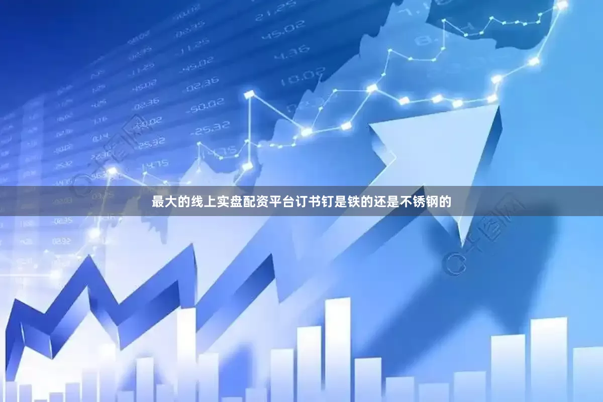 最大的线上实盘配资平台订书钉是铁的还是不锈钢的