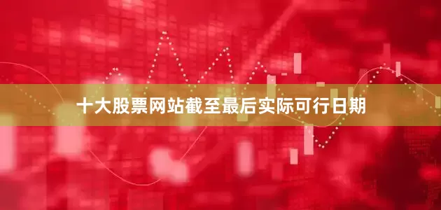 十大股票网站截至最后实际可行日期