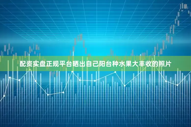 配资实盘正规平台晒出自己阳台种水果大丰收的照片