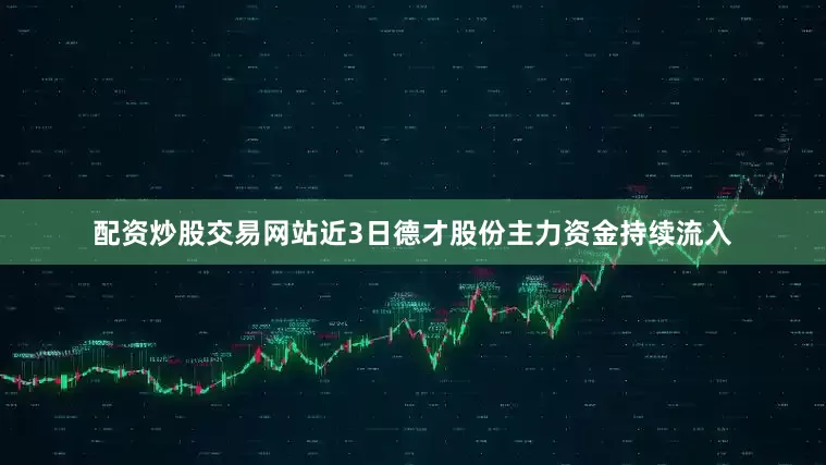 配资炒股交易网站近3日德才股份主力资金持续流入