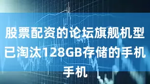 股票配资的论坛旗舰机型已淘汰128GB存储的手机
