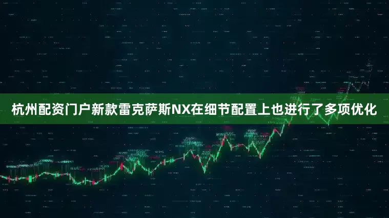 杭州配资门户新款雷克萨斯NX在细节配置上也进行了多项优化