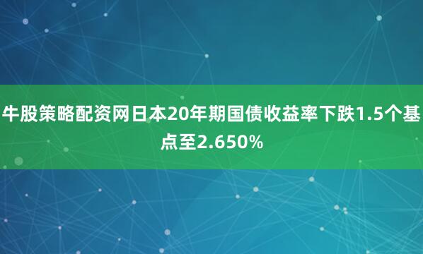 牛股策略配资网日本20年期国债收益率下跌1.5个基点至2.650%