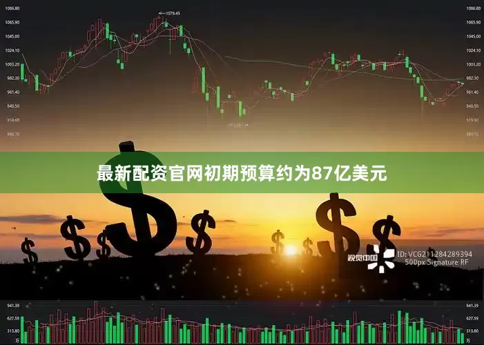 最新配资官网初期预算约为87亿美元