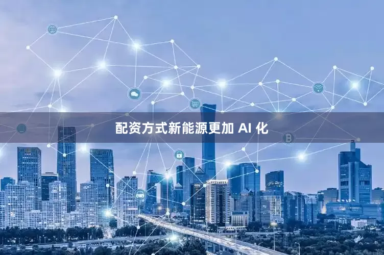配资方式新能源更加 AI 化