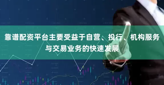 靠谱配资平台主要受益于自营、投行、机构服务与交易业务的快速发展