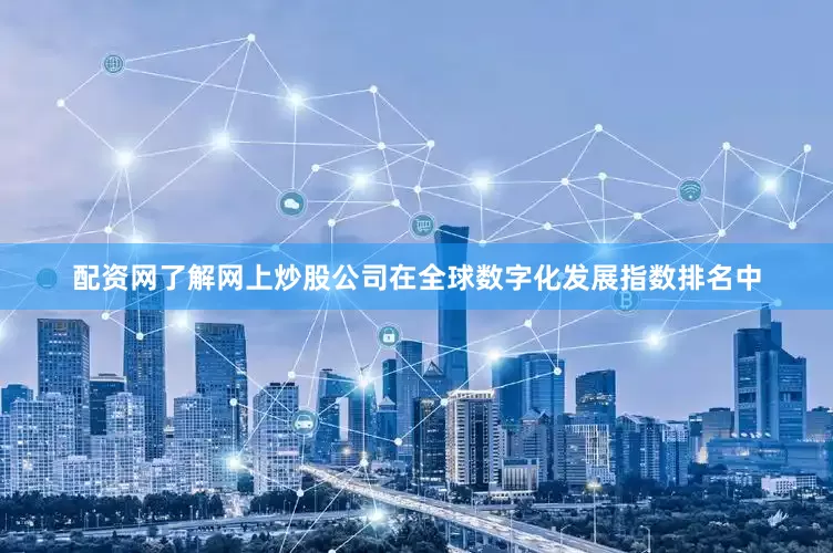 配资网了解网上炒股公司在全球数字化发展指数排名中
