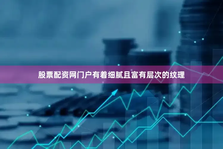 股票配资网门户有着细腻且富有层次的纹理