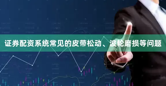 证券配资系统常见的皮带松动、波轮磨损等问题