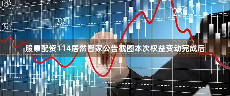 股票配资114居然智家公告截图　　本次权益变动完成后