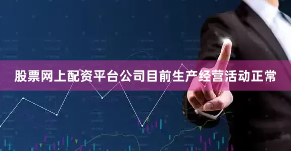 股票网上配资平台公司目前生产经营活动正常