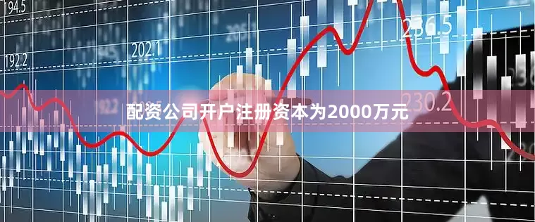配资公司开户注册资本为2000万元